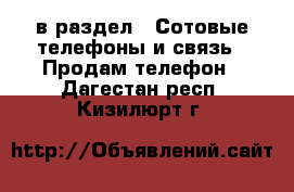  в раздел : Сотовые телефоны и связь » Продам телефон . Дагестан респ.,Кизилюрт г.